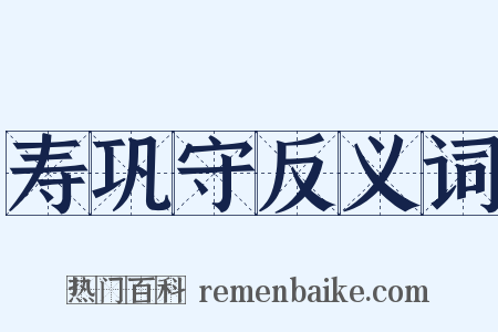 寿巩守反义词是什么意思的图片